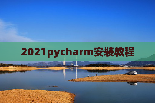 2021pycharm安装教程 2021pycharm安装教程